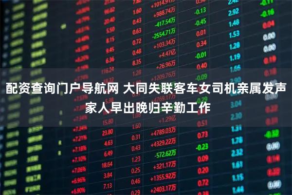 配资查询门户导航网 大同失联客车女司机亲属发声 家人早出晚归辛勤工作
