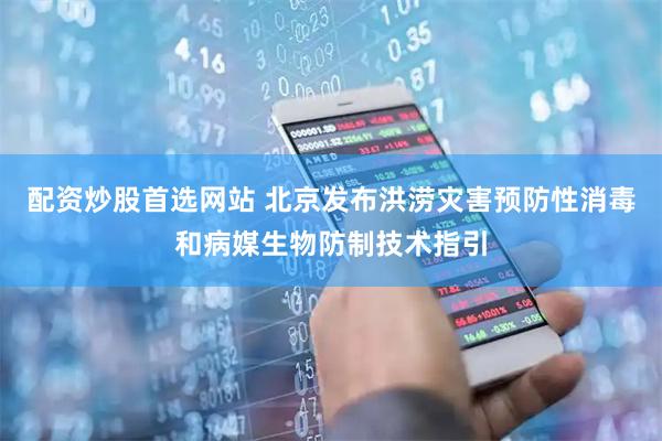 配资炒股首选网站 北京发布洪涝灾害预防性消毒和病媒生物防制技术指引