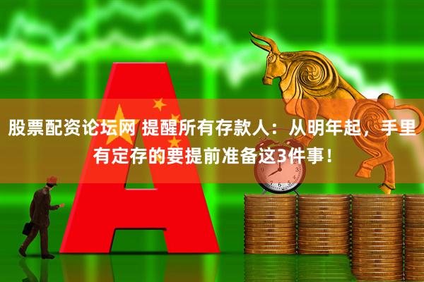 股票配资论坛网 提醒所有存款人：从明年起，手里有定存的要提前准备这3件事！