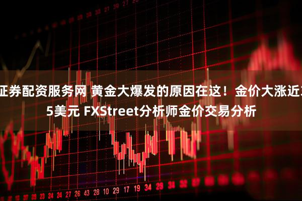 证券配资服务网 黄金大爆发的原因在这！金价大涨近35美元 FXStreet分析师金价交易分析