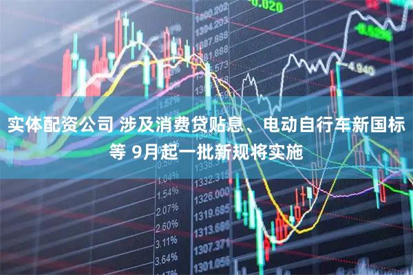 实体配资公司 涉及消费贷贴息、电动自行车新国标等 9月起一批新规将实施