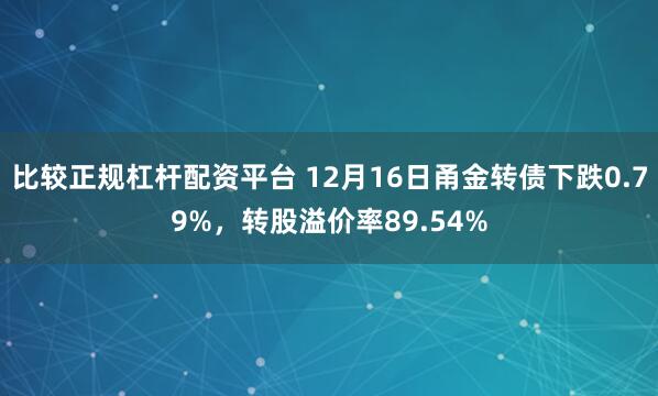 比较正规杠杆配资平台 12月16日甬金转债下跌0.79%，转股溢价率89.54%