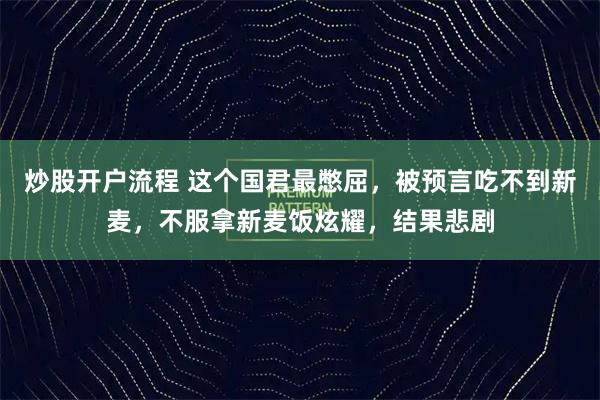 炒股开户流程 这个国君最憋屈，被预言吃不到新麦，不服拿新麦饭炫耀，结果悲剧