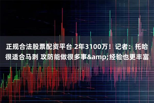 正规合法股票配资平台 2年3100万！记者：托哈很适合马刺 攻防能做很多事&经验也更丰富